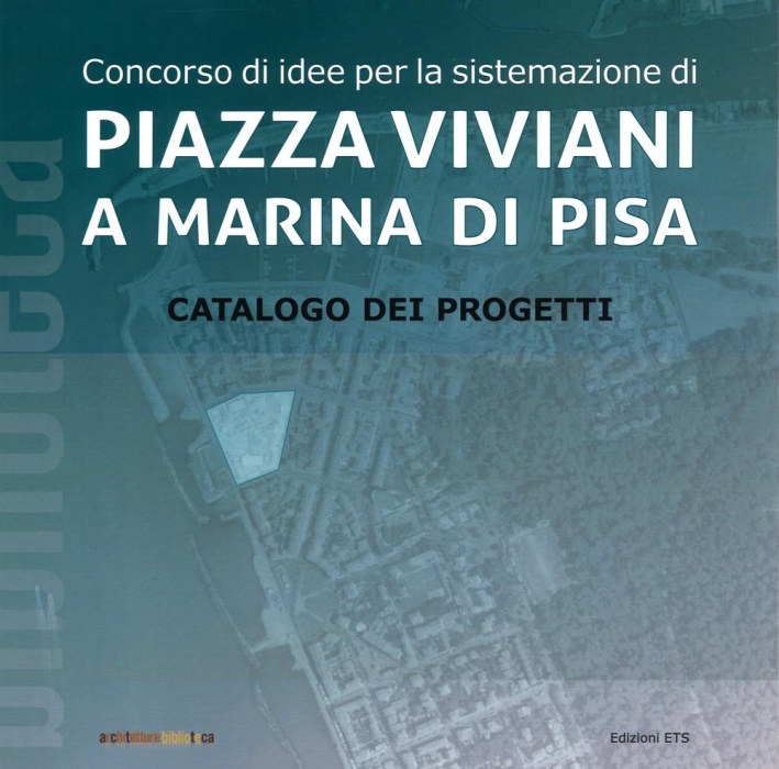 Concorso di idee per la sistemazione di Piazza Viviani a Marina di Pisa. Catalogo dei progetti Concorso di idee per la sistemazione di Piazza Viviani a Marina di Pisa. Catalogo dei progetti