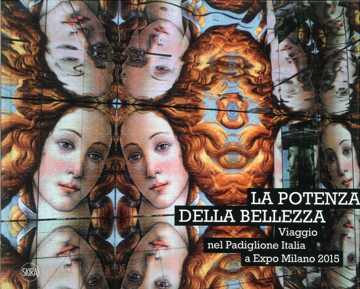 La Potenza della Bellezza. Viaggio nel Padiglione Italia a Expo Milano 2015. the Strength of Beauty. A Journey Through the Italian Pavilion At Milan Expo 2015. La Potenza della Bellezza. Viaggio nel Padiglione Italia a Expo Milano 2015. the Strength of Beauty. A Journey Through the Italian Pavilion At Milan Expo 2015.