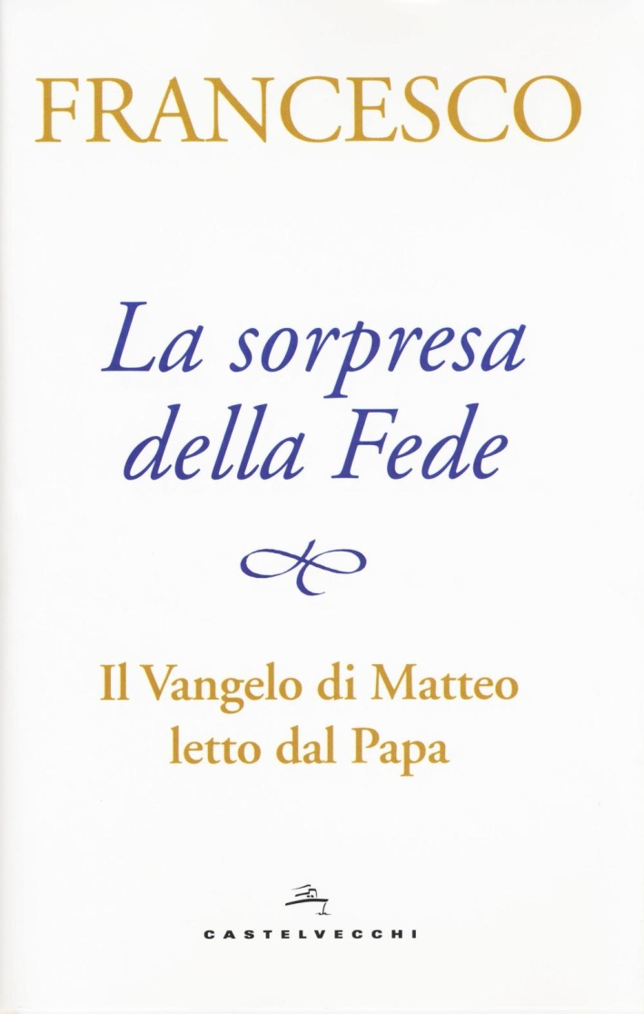La sorpresa della fede. Il Vangelo di Matteo letto dal papa La sorpresa della fede. Il Vangelo di Matteo letto dal papa