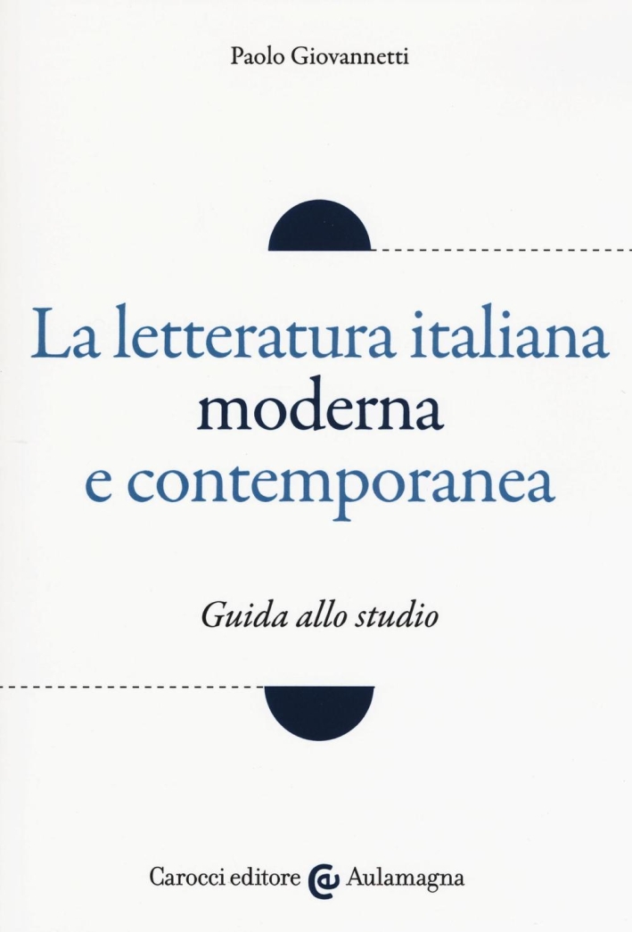 La letteratura italiana moderna e contemporanea. Guida allo studio La letteratura italiana moderna e contemporanea. Guida allo studio