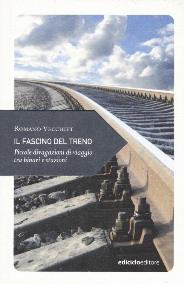 Il fascino del treno. Piccole divagazioni di viaggio tra binari e stazioni Il fascino del treno. Piccole divagazioni di viaggio tra binari e stazioni