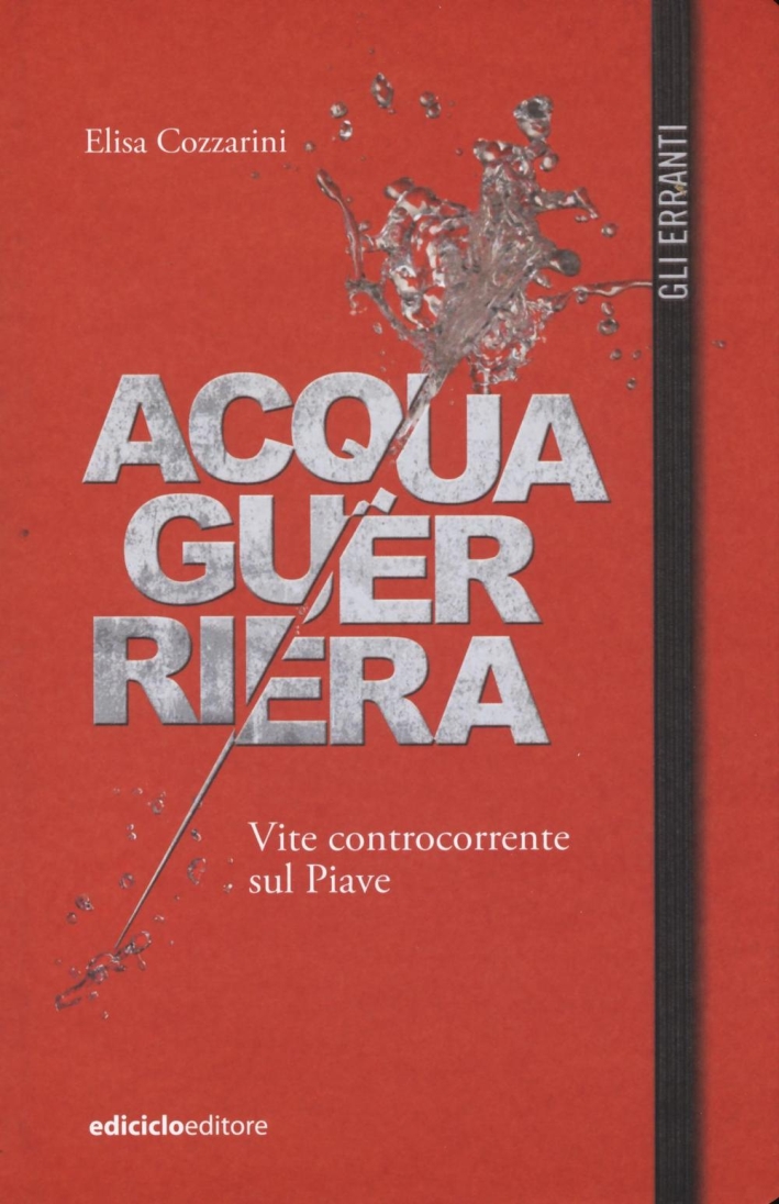 Acqua guerriera. Vite controcorrente sul Piave Acqua guerriera. Vite controcorrente sul Piave