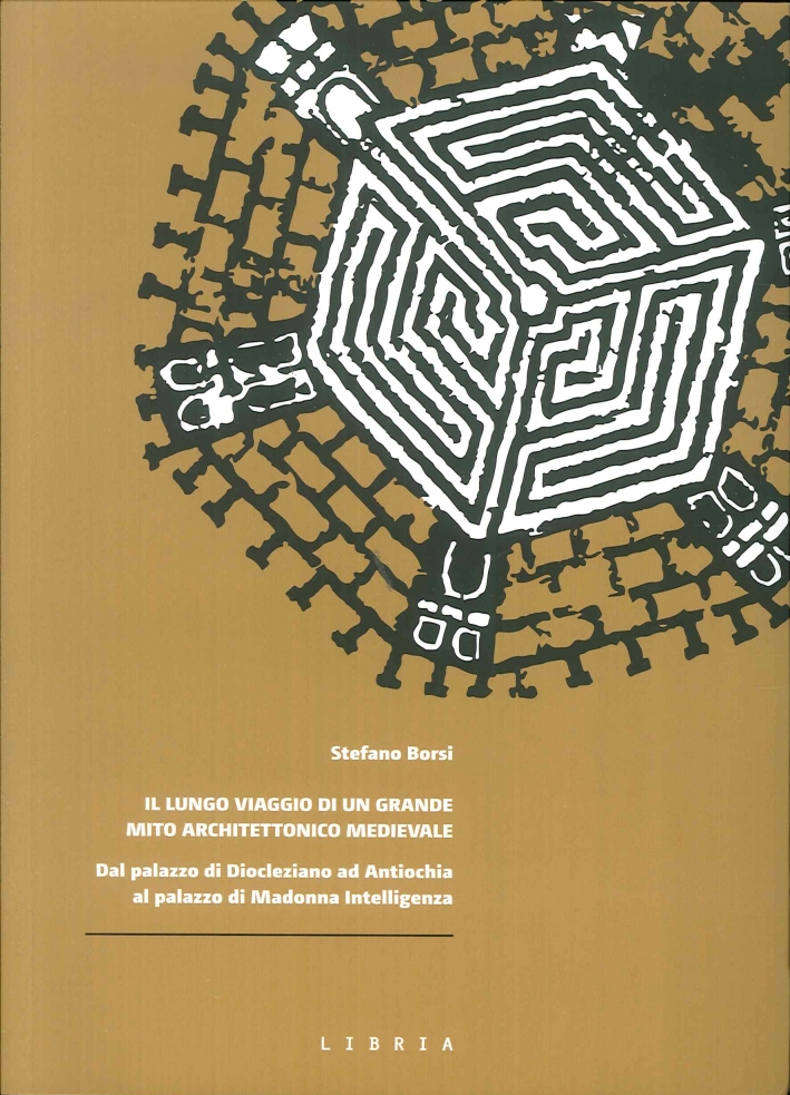 Il lungo viaggio di un grande mito architettonico medievale. Dal palazzo di Diocleziano ad Antiochia al palazzo di Madonna Intelligenza Il lungo viaggio di un grande mito architettonico medievale. Dal palazzo di Diocleziano ad Antiochia al palazzo di Madonna Intelligenza