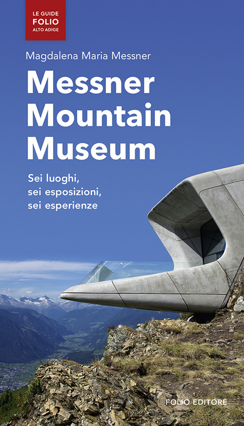 Messner mountain museum. Sei luoghi, sei esposizioni, sei esperienze. Messner mountain museum. Sei luoghi, sei esposizioni, sei esperienze.