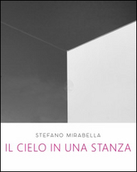 Stefano Mirabella. Il cielo in una stanza. Catalogo della mostra (Roma, 14 giugno-26 luglio 2016). Ediz. illustrata Stefano Mirabella. Il cielo in una stanza. Catalogo della mostra (Roma, 14 giugno-26 luglio 2016). Ediz. illustrata