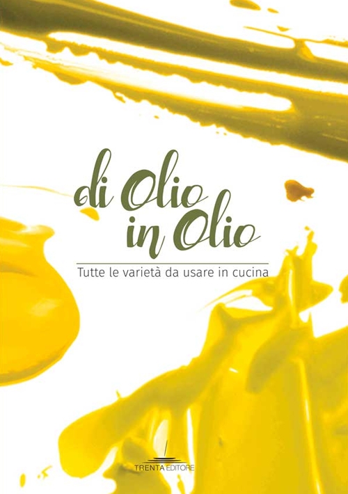 Di olio in olio. Tutte le varietà da usare in cucina Di olio in olio. Tutte le varietà da usare in cucina