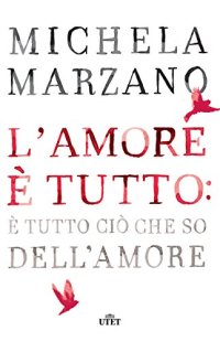 L'amore è tutto: è tutto ciò che so dell'amore