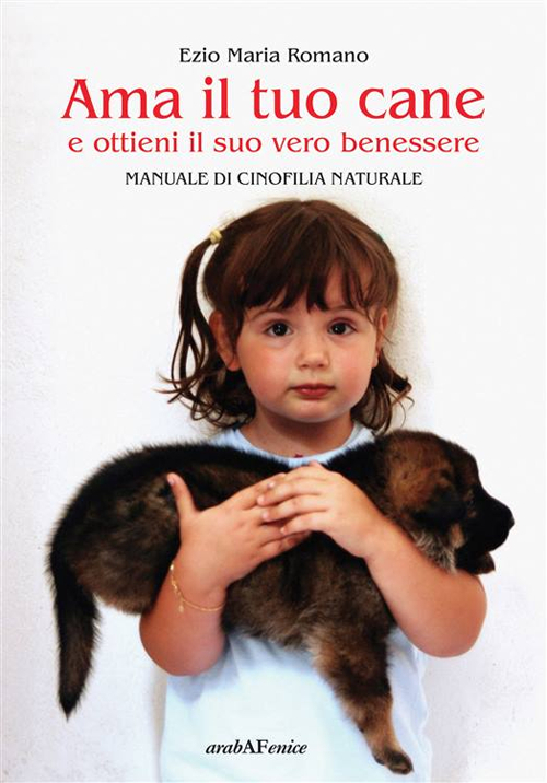Ama il tuo cane e ottieni il suo vero benessere. Manuale di cinofilia naturale Ama il tuo cane e ottieni il suo vero benessere. Manuale di cinofilia naturale