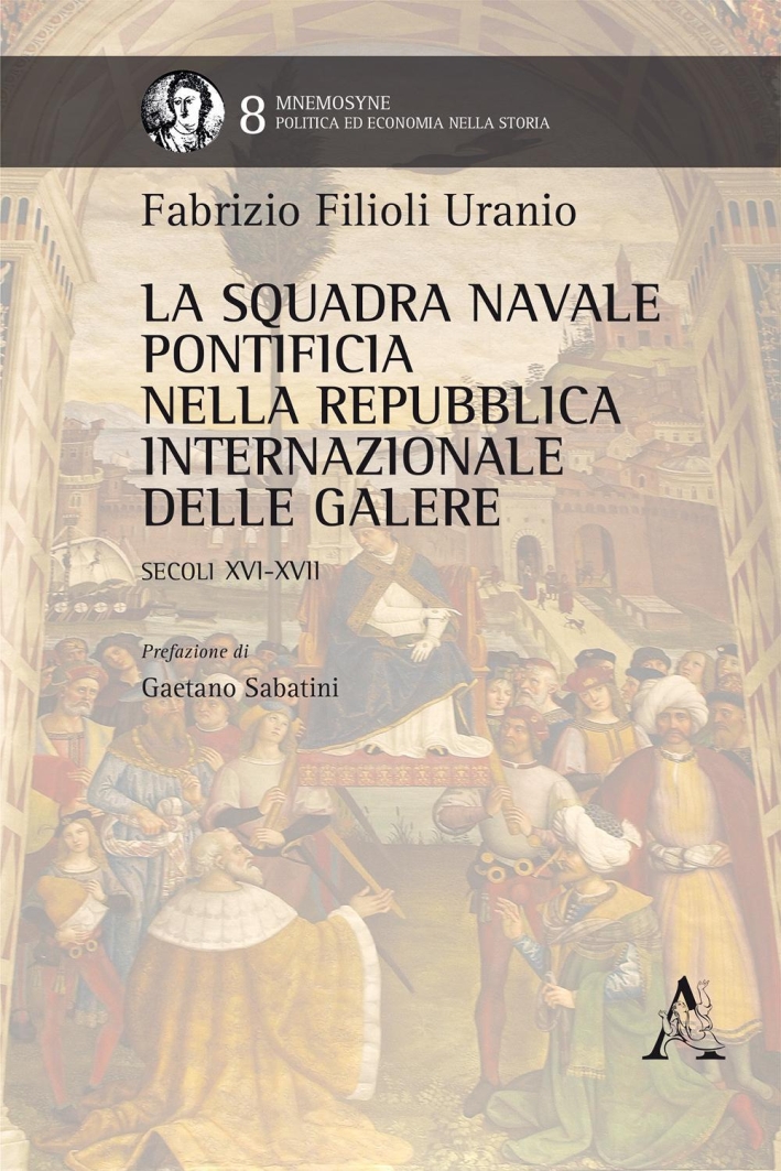 La squadra navale pontificia nella Repubblica Internazionale delle Galere. Secoli XVI-XVII La squadra navale pontificia nella Repubblica Internazionale delle Galere. Secoli XVI-XVII
