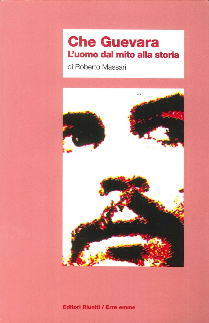 Che Guevara. L'Uomo dal Mito alla Storia Che Guevara. L'Uomo dal Mito alla Storia