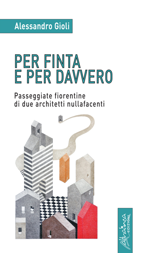 Per finta e per davvero. Passeggiate fiorentine di due architetti nullafacenti Per finta e per davvero. Passeggiate fiorentine di due architetti nullafacenti