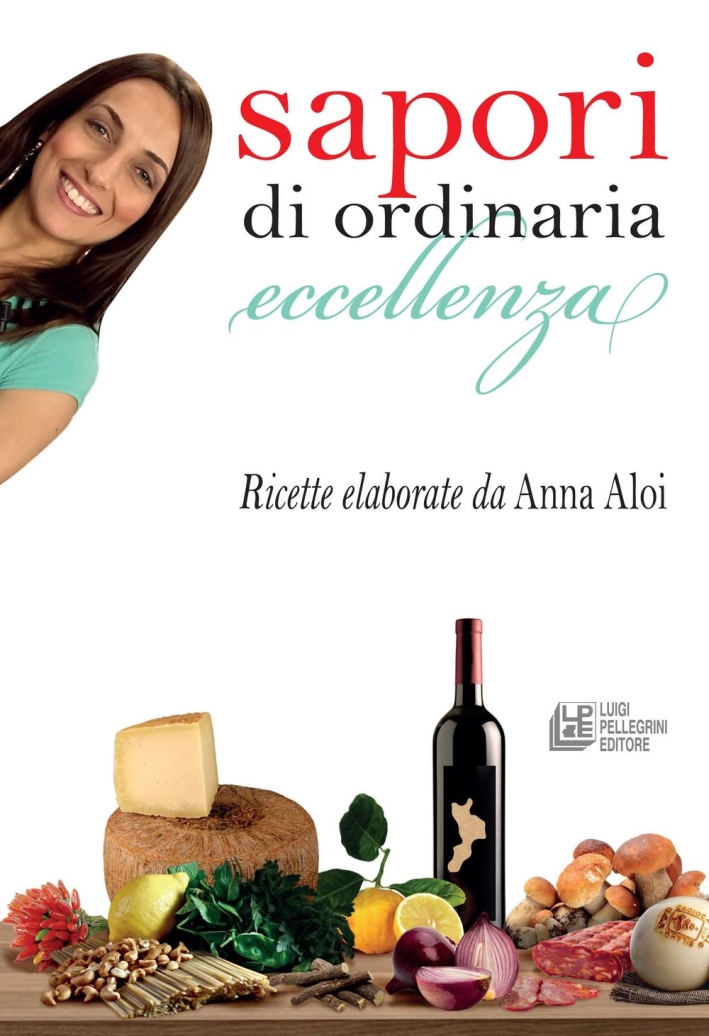 Sapori di ordinaria eccellenza. Ricette elaborate da Anna Aloi Sapori di ordinaria eccellenza. Ricette elaborate da Anna Aloi