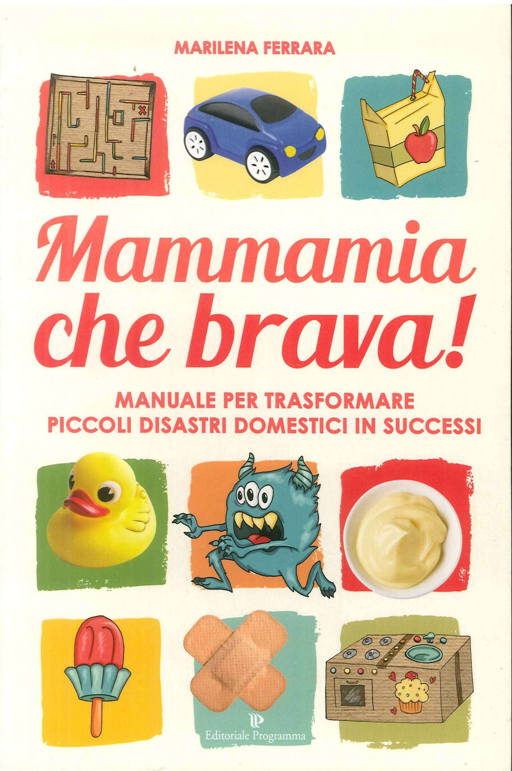 Mammamia che brava! Manuale per trasformare piccoli disastri domestici in successi. Mammamia che brava! Manuale per trasformare piccoli disastri domestici in successi.