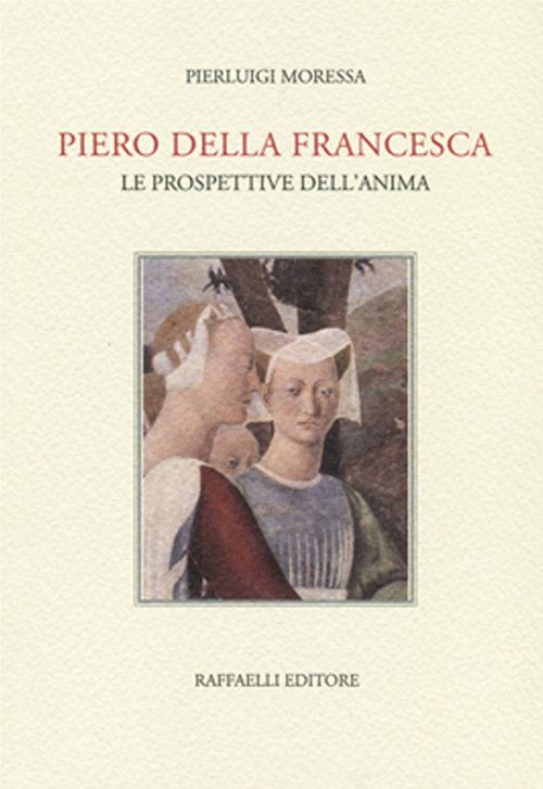 Piero della Francesca. Le prospettive dell'anima. Piero della Francesca. Le prospettive dell'anima.