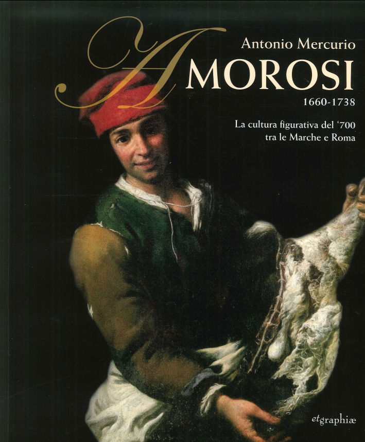 Antonio Mercurio Amorosi Pittore 1660-1738. La Cultura Figurativa del '700 tra le Marche e Roma Antonio Mercurio Amorosi Pittore 1660-1738. La Cultura Figurativa del '700 tra le Marche e Roma