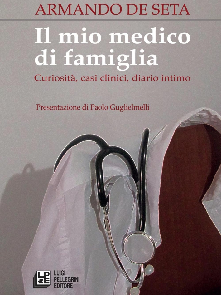 Il mio medico di famiglia. Curiosità, casi clinici, diario intimo Il mio medico di famiglia. Curiosità, casi clinici, diario intimo