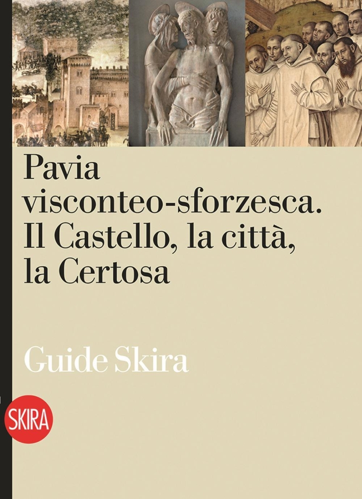 Pavia Visconteo-Sforzesca. Il Castello, la città, la Certosa. Pavia Visconteo-Sforzesca. Il Castello, la città, la Certosa.