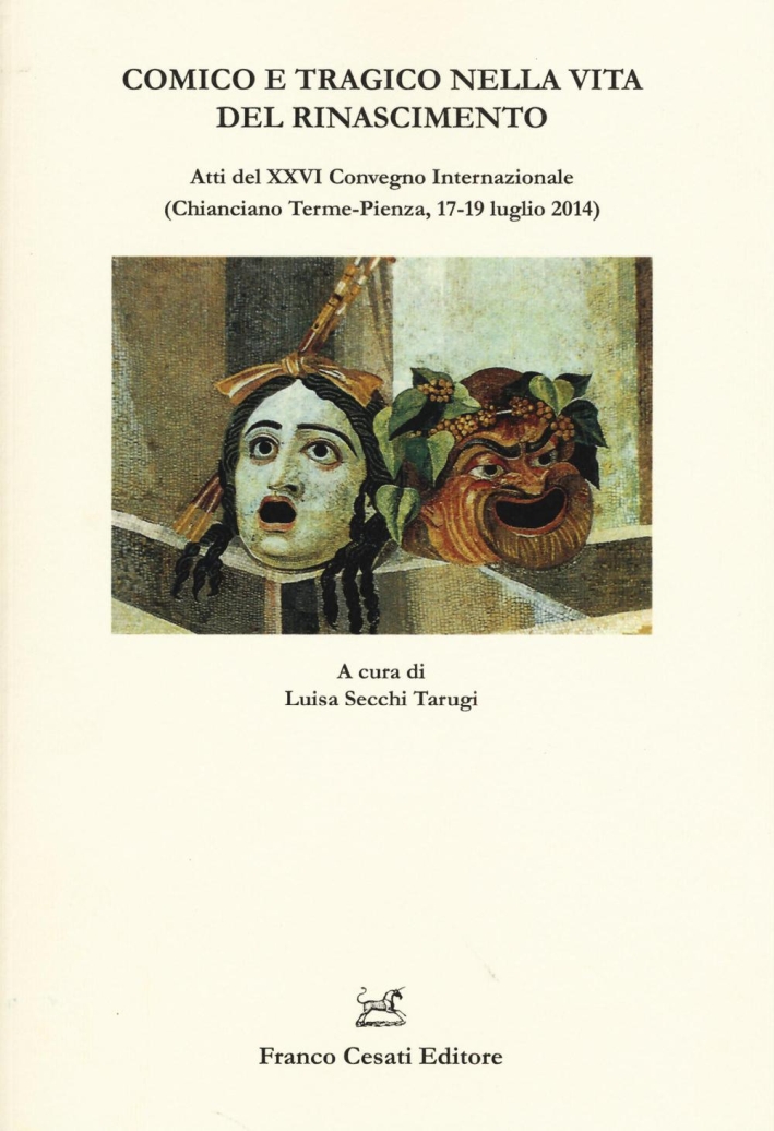 Comico e tragico nella vita del Rinascimento. Atti del 26° Convegno internazionale (Chianciano-Pienza, 17-19 luglio 2014) Comico e tragico nella vita del Rinascimento. Atti del 26° Convegno internazionale (Chianciano-Pienza, 17-19 luglio 2014)