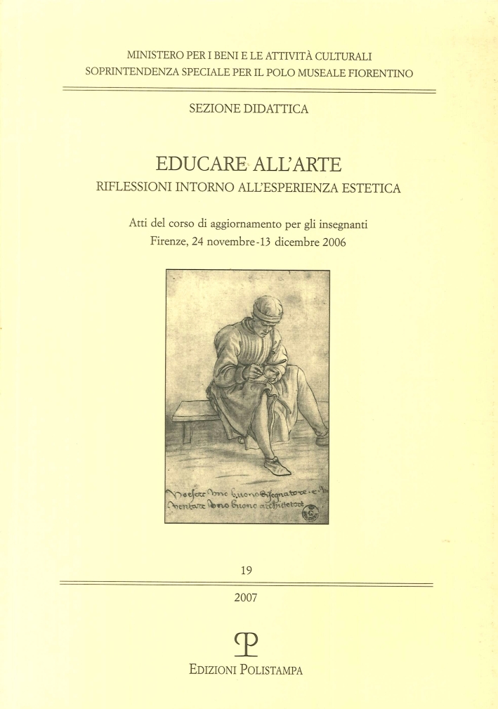 Educare all'Arte. Riflessioni Intorno all'Esperienza Estetica. Atti del Corso di Aggiornamento per gli Insegnanti. Firenze 24 Novembre-13 Dicembre 2006 Educare all'Arte. Riflessioni Intorno all'Esperienza Estetica. Atti del Corso di Aggiornamento per gli Insegnanti. Firenze 24 Novembre-13 Dicembre 2006