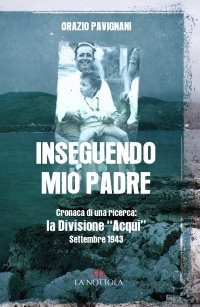 Inseguendo mio padre. Cronaca di una ricerca: La Divisione "Acqui" Settembre 1943