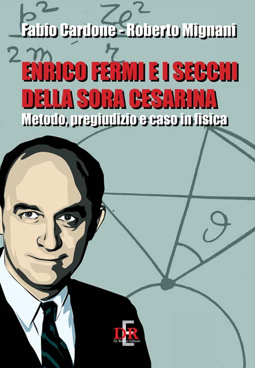 Enrico Fermi e i secchi della sora Cesarina. Metodo, pregiudizio e caso in fisica Enrico Fermi e i secchi della sora Cesarina. Metodo, pregiudizio e caso in fisica
