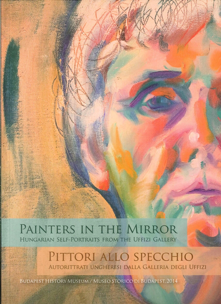 Painters in the Mirror. Hungarian Self-Portraits From the Uffizi Gallery. Pittori allo Specchio. Autoritratti Ungheresi dalla Galleria degli Uffizi. Painters in the Mirror. Hungarian Self-Portraits From the Uffizi Gallery. Pittori allo Specchio. Autoritratti Ungheresi dalla Galleria degli Uffizi.