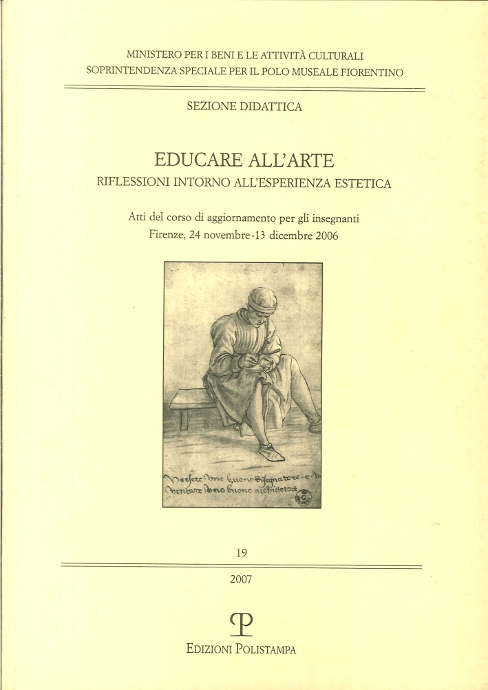 Educare all'Arte. Riflessioni Intorno all'Esperienza Estetica. Atti del Corso di Aggiornamento per gli Insegnanti. Firenze, 24 Novembre - 13 Dicembre 2006 Educare all'Arte. Riflessioni Intorno all'Esperienza Estetica. Atti del Corso di Aggiornamento per gli Insegnanti. Firenze, 24 Novembre - 13 Dicembre 2006