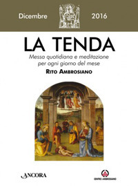 La tenda. Messa quotidiana e meditazione per ogni giorno del mese. Rito Ambrosiano. Dicembre 2016. La tenda. Messa quotidiana e meditazione per ogni giorno del mese. Rito Ambrosiano. Dicembre 2016.
