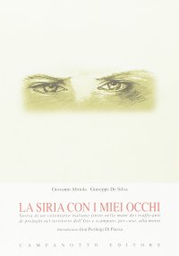 La Siria con i Miei Occhi Storia di un Volontario Italiano Finito nelle Mani dei Trafficanti di Profughi nel Territorio dell'Isis e Scampato, per Caso, alla Morte