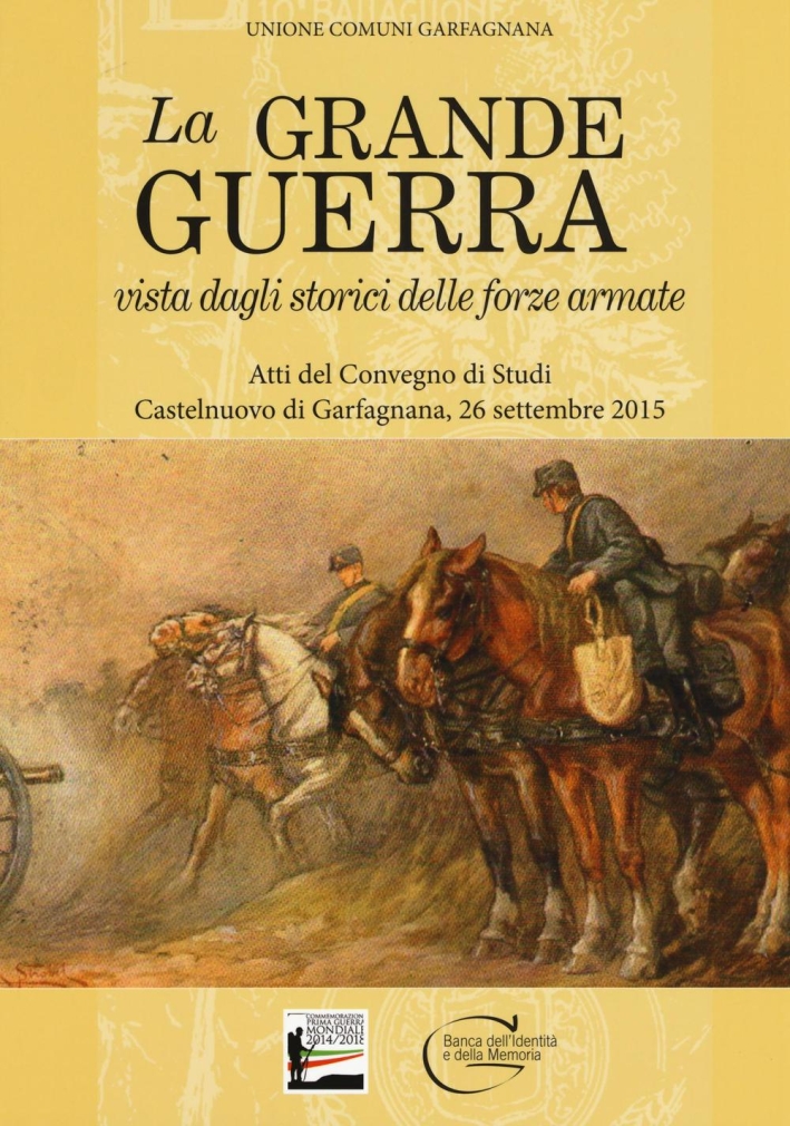 La grande guerra vista dagli storici delle forze armate. Atti del convegno di studi. Castelnuovo di garfagnana, 26 settembre 2015 La grande guerra vista dagli storici delle forze armate. Atti del convegno di studi. Castelnuovo di garfagnana, 26 settembre 2015