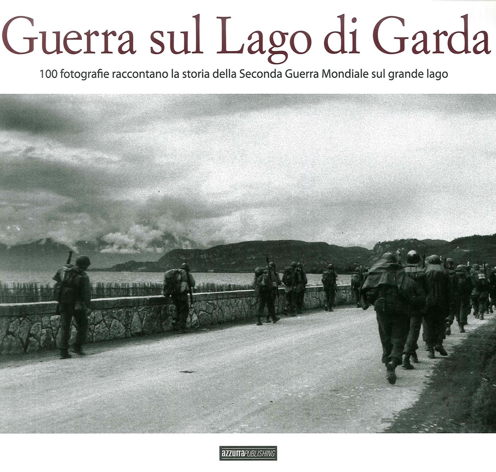 Guerra sul Lago di Garda. 100 Fotografie Raccontano la Storia della Seconda Guerra Mondiale sul Grande Lago