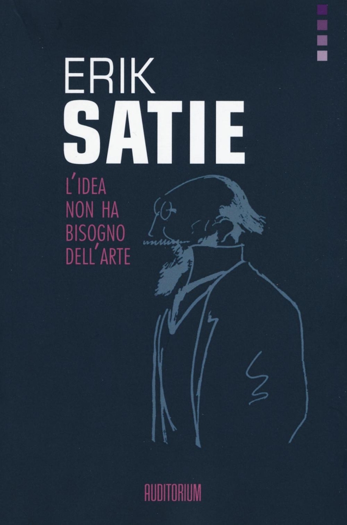Erik Satie. L'idea non ha bisogno dell'arte Erik Satie. L'idea non ha bisogno dell'arte