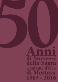 «50 anni di successi della sagra del salame d'oca di Mortara». 1976-2016