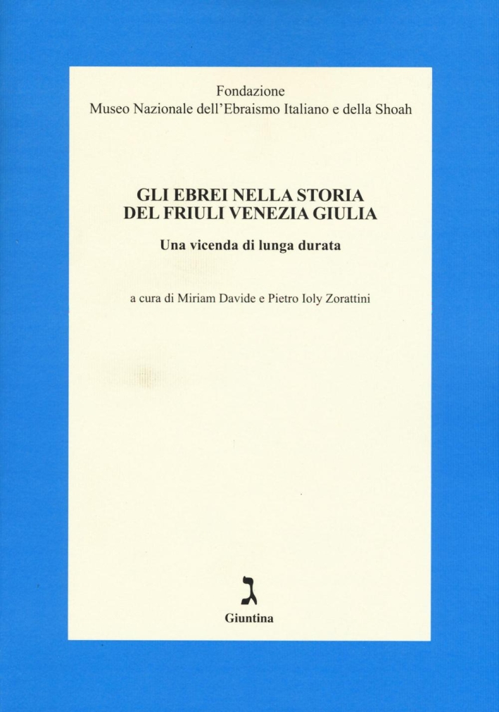 Gli ebrei nella storia del Friuli Venezia Giulia. Una vicenda di lunga durata Gli ebrei nella storia del Friuli Venezia Giulia. Una vicenda di lunga durata