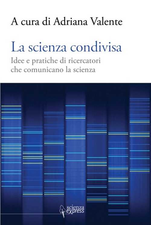 La scienza condivisa. Idee e pratiche di ricercatori che comunicano la scienza La scienza condivisa. Idee e pratiche di ricercatori che comunicano la scienza