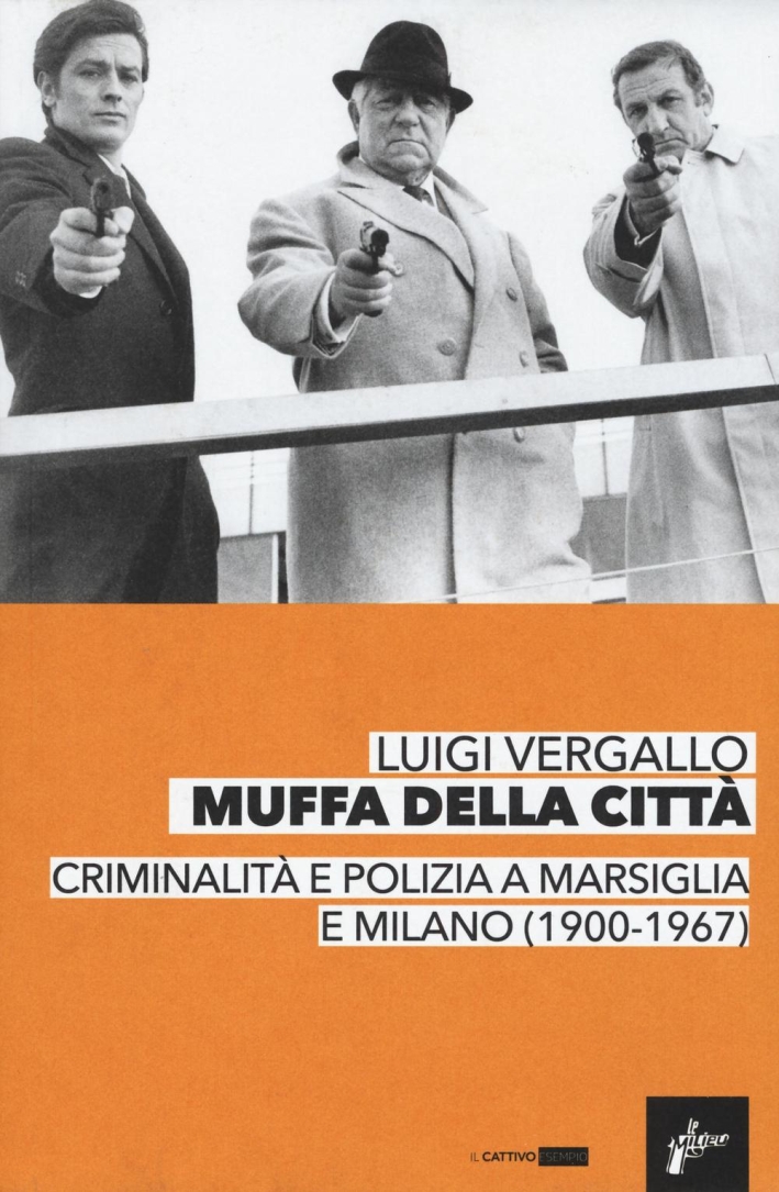 Muffa dalle città. Criminalità e polizia a Marsiglia e Milano (1900-1967) Muffa dalle città. Criminalità e polizia a Marsiglia e Milano (1900-1967)