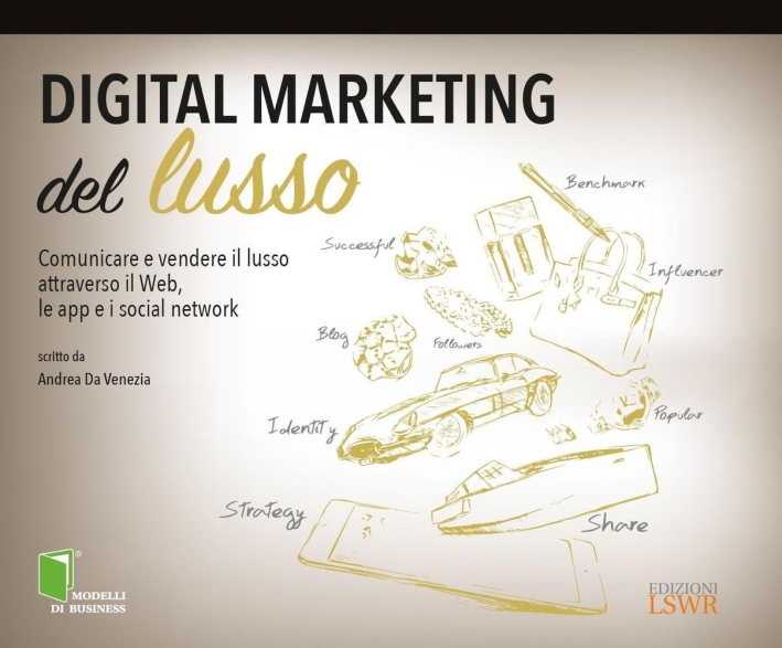 Digital marketing del lusso. Comunicare e vendere il lusso attraverso il Web, le app e i social network Digital marketing del lusso. Comunicare e vendere il lusso attraverso il Web, le app e i social network