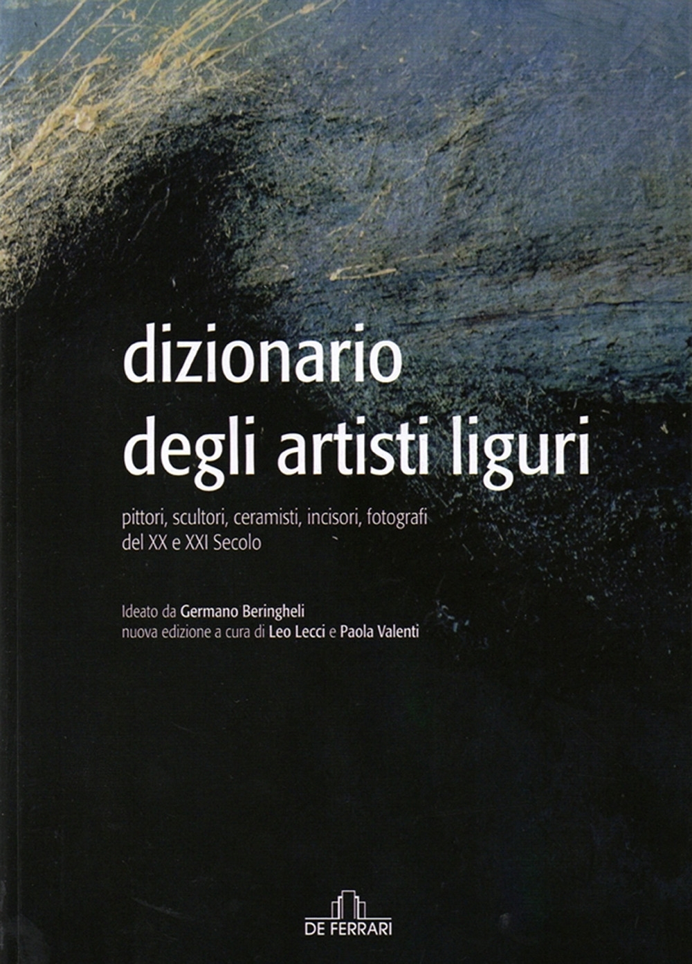 Dizionario degli Artisti Liguri. Pittori, Scultori, Ceramisti, Incisori, Fotografi del XX e XXI Secolo Dizionario degli Artisti Liguri. Pittori, Scultori, Ceramisti, Incisori, Fotografi del XX e XXI Secolo