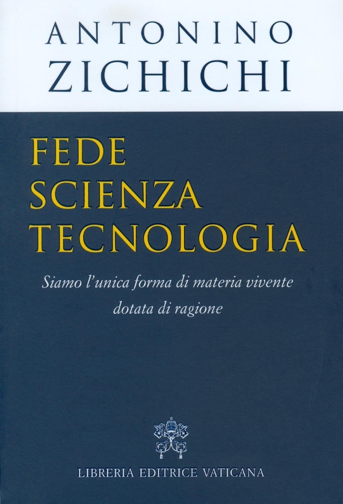 Fede, scienza, tecnologia. Siamo l'unica forma di materia vivente dotata di ragione Fede, scienza, tecnologia. Siamo l'unica forma di materia vivente dotata di ragione