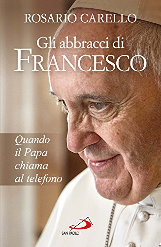 Gli abbracci di Francesco. Quando il papa chiama al telefono Gli abbracci di Francesco. Quando il papa chiama al telefono