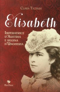 Elisabeth. Imperatrice d'Austria e Regina d'Ungheria