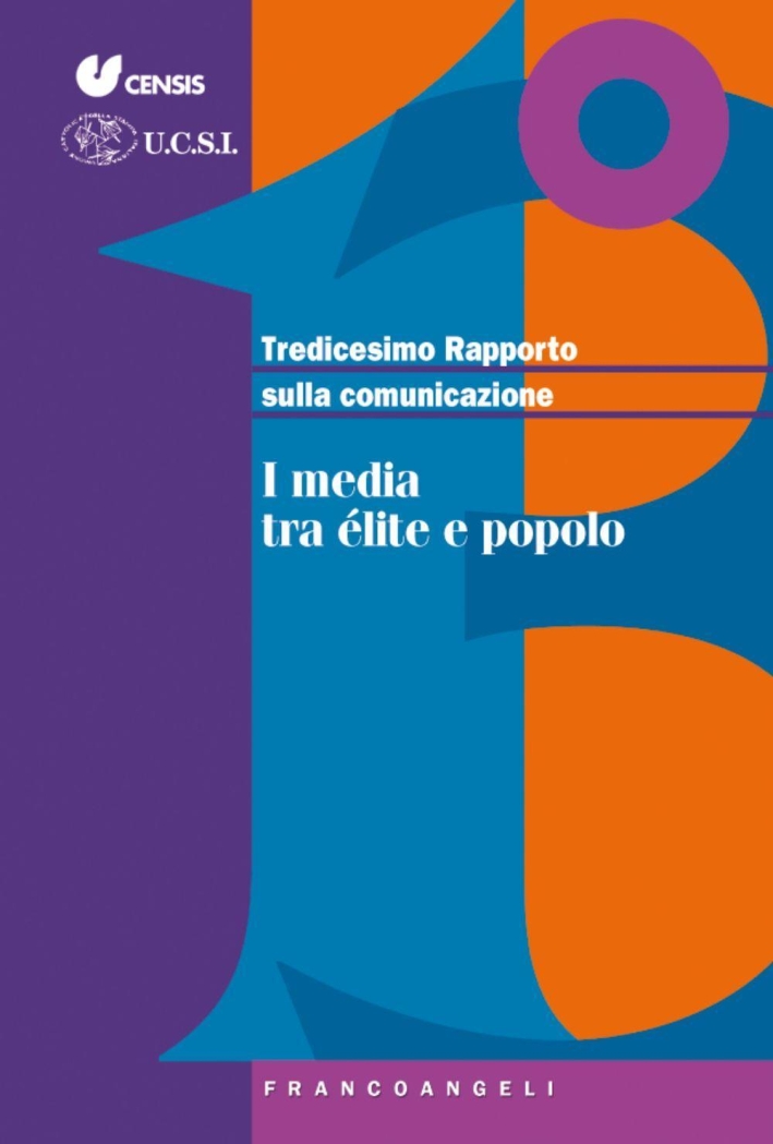 Tredicesimo rapporto sulla comunicazione. I media tra élite e popolo. Tredicesimo rapporto sulla comunicazione. I media tra élite e popolo.