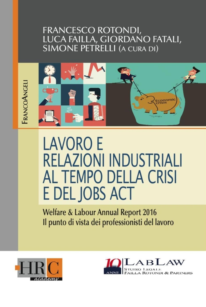 Lavoro e relazioni industriali al tempo della crisi e del Jobs act. Welfare & Labour annual report 2016. Il punto di vista dei professionisti del lavoro. Lavoro e relazioni industriali al tempo della crisi e del Jobs act. Welfare & Labour annual report 2016. Il punto di vista dei professionisti del lavoro.