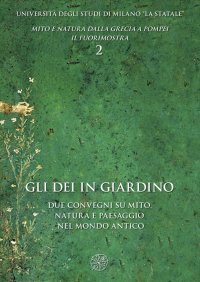 Gli dei in Giardino. Due Convegni Su Mito, Natura e Paesaggio nel Mondo Antico