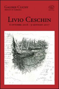 Livio Ceschin 6 ottobre 2016 - 9 gennaio 2017. Ediz. illustrata Livio Ceschin 6 ottobre 2016 - 9 gennaio 2017. Ediz. illustrata