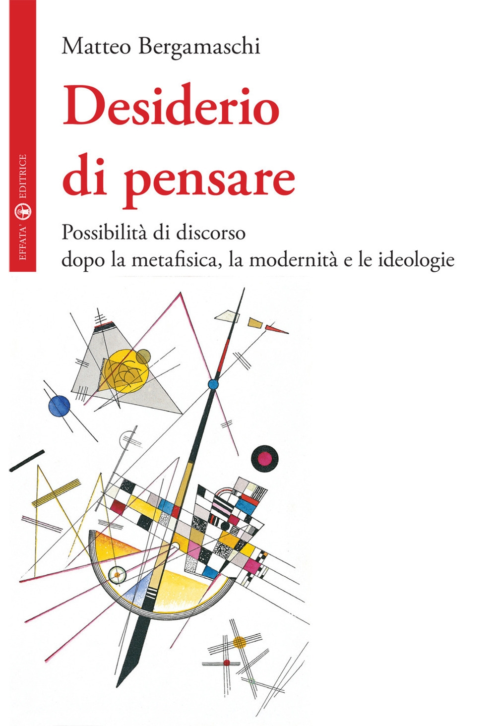Desiderio di pensare. Possibilità di discorso dopo la metafisica, la modernità e le ideologie Desiderio di pensare. Possibilità di discorso dopo la metafisica, la modernità e le ideologie