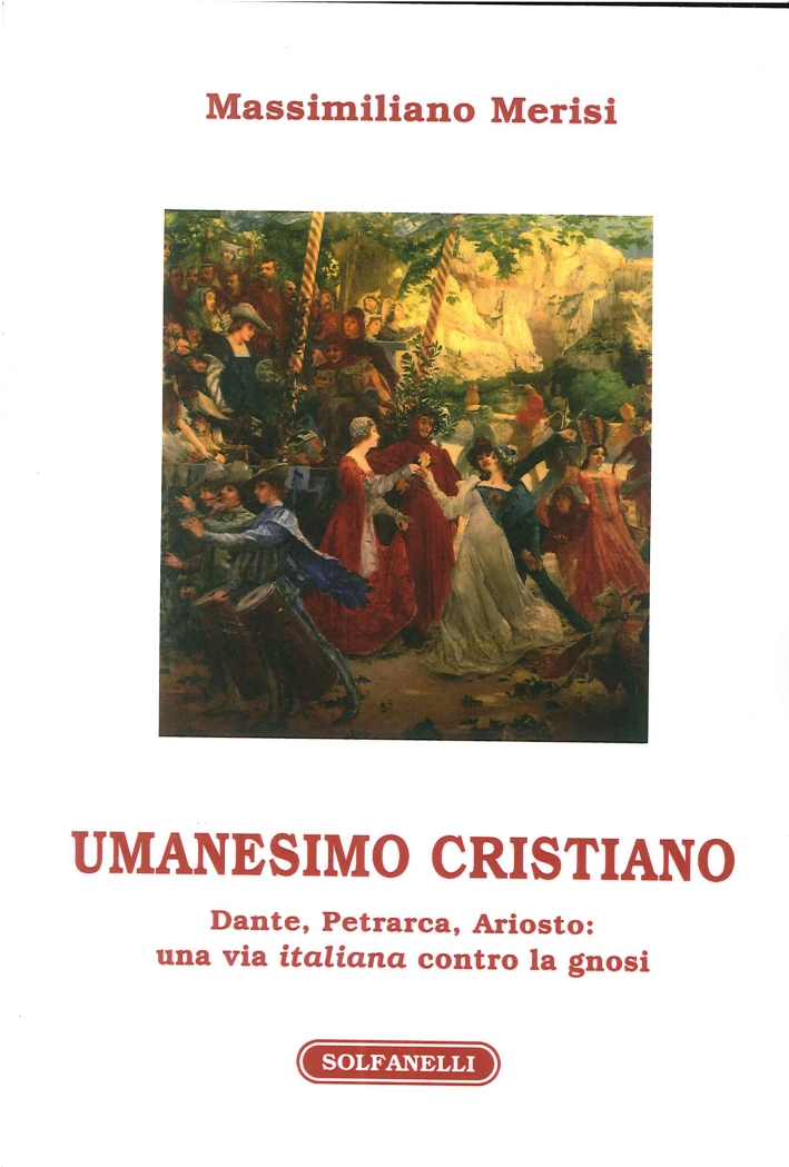Umanesimo Cristiano. Dante, Petrarca, Ariosto. Un Avia Italiana Contro la Gnosi Umanesimo Cristiano. Dante, Petrarca, Ariosto. Un Avia Italiana Contro la Gnosi