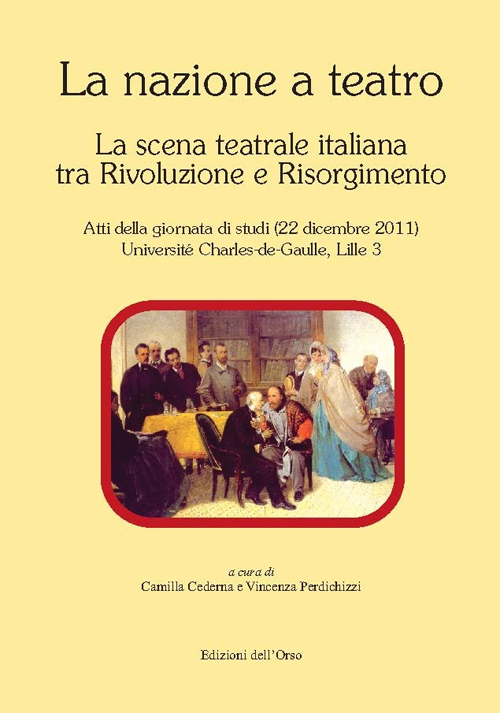 La nazione a teatro. La scena teatrale italiana tra Rivoluzione e Risorgimento. Atti della Giornata di studi (Lille, 22 dicembre 2011) La nazione a teatro. La scena teatrale italiana tra Rivoluzione e Risorgimento. Atti della Giornata di studi (Lille, 22 dicembre 2011)