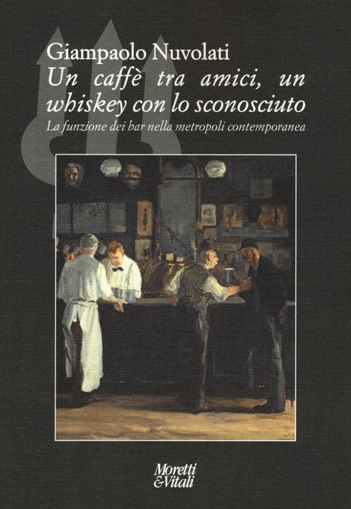 Un caffè tra amici, un whiskey con lo sconosciuto. La funzione dei bar nella metropoli contemporanea. Un caffè tra amici, un whiskey con lo sconosciuto. La funzione dei bar nella metropoli contemporanea.