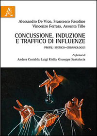 Concussione, induzione e traffico di influenze. Profili storico-criminologici Concussione, induzione e traffico di influenze. Profili storico-criminologici